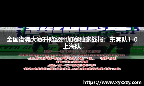 全国街舞大赛升降级附加赛独家战报：东莞队1-0上海队