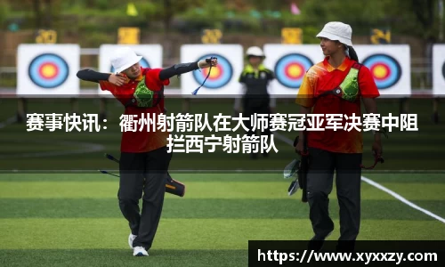 赛事快讯：衢州射箭队在大师赛冠亚军决赛中阻拦西宁射箭队