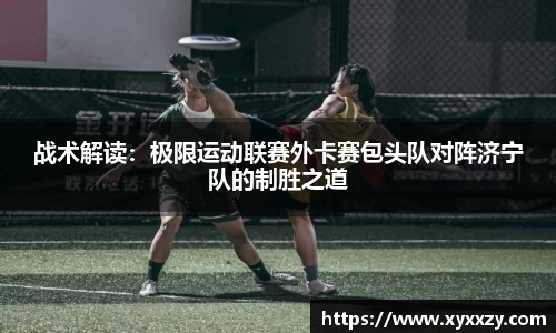 战术解读：极限运动联赛外卡赛包头队对阵济宁队的制胜之道