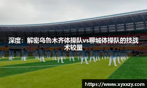 深度：解密乌鲁木齐体操队vs聊城体操队的技战术较量