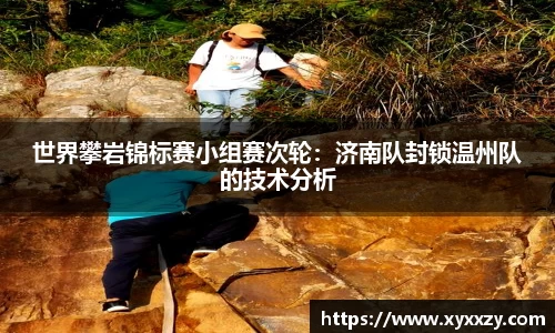 世界攀岩锦标赛小组赛次轮：济南队封锁温州队的技术分析