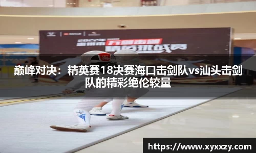 巅峰对决：精英赛18决赛海口击剑队vs汕头击剑队的精彩绝伦较量