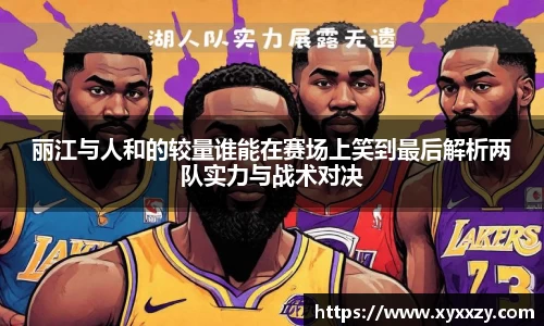 丽江与人和的较量谁能在赛场上笑到最后解析两队实力与战术对决